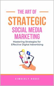 The Art of Strategic Social Media Marketing: Mastering Strategies for Effective Digital Advertising