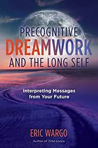Precognitive Dreamwork and the Long Self: Interpreting Messages from Your Future (A Sacred Planet Book)
