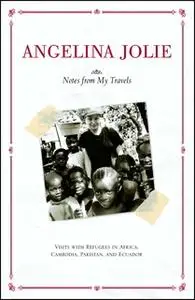 «Notes from My Travels: Visits with Refugees in Africa, Cambodia, Pakistan and Ecuador» by Angelina Jolie