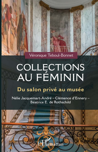 Collections au féminin : Du salon privé au musée - Véronique Teboul-Bonnet