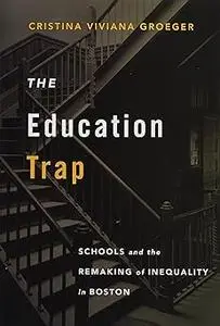 The Education Trap: Schools and the Remaking of Inequality in Boston