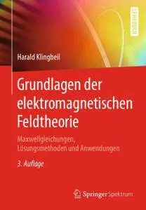 Grundlagen der elektromagnetischen Feldtheorie: Maxwellgleichungen, Lösungsmethoden und Anwendungen,3. Auflage