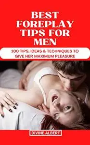 BEST FOREPLAY TIPS FOR MEN: 100 Tips, Ideas & Techniques To Give Her Maximum Pleasure