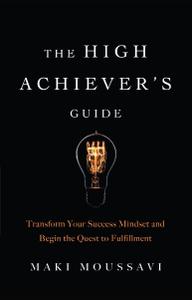 The High Achiever's Guide: Transform Your Success Mindset and Begin the Quest to Fulfillment