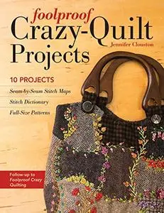 Foolproof Crazy-Quilt Projects: 10 Projects, Seam-by-Seam Stitch Maps, Stitch Dictionary, Full-Size Patterns