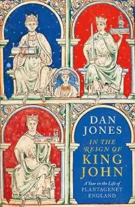 In the Reign of King John: A Year in the Life of Plantagenet England