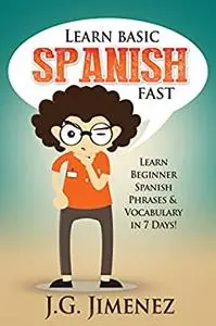 Spanish: Learn Basic Spanish Fast: Learn Beginner Spanish Phrases and Vocabulary in 7 Days!
