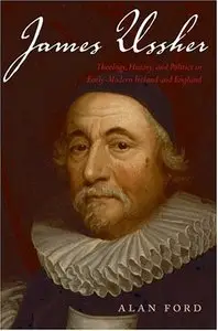 James Ussher: Theology, History, and Politics in Early-Modern Ireland and England (Repost)
