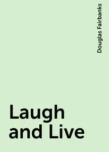 «Laugh and Live» by Douglas Fairbanks