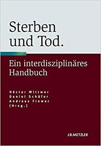 Sterben und Tod: Geschichte – Theorie – Ethik. Ein interdisziplinäres Handbuch