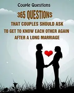 Couple Questions: 365 Questions That Couples Should Ask To Get To Know Each Other Again After A Long Marriage