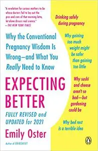 Expecting Better: Why the Conventional Pregnancy Wisdom Is Wrong-and What You Really Need to Know (Updated for 2021)