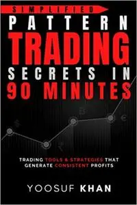 Simplified Pattern Trading Secrets in 90 minutes: Trading tools & strategies that generate consistent profits