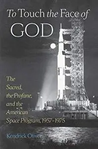 To Touch the Face of God: The Sacred, the Profane, and the American Space Program, 1957–1975 (New Series in NASA History)