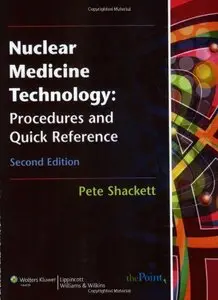 Nuclear Medicine Technology: Procedures and Quick Reference by Pete Shackett