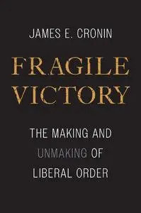 Fragile Victory: The Making and Unmaking of Liberal Order