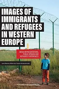 Images of Immigrants and Refugees: Media Representations, Public Opinion and Refugees' Experiences by Leen d'Haenens