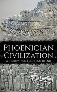 Phoenician Civilization: A History from Beginning to End (Ancient Civilizations)