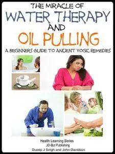 The Miracle of Water Therapy and Oil Pulling: A Beginners Guide to Ancient Yogic Remedies