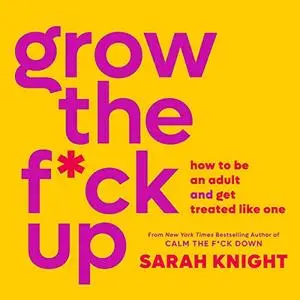 Grow the F*ck Up: How to Be an Adult and Get Treated Like One [Audiobook]