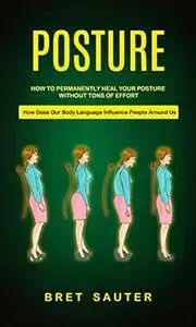 Posture: How to Permanently Heal Your Posture Without Tons of Effort