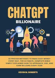 ChatGPT Billionaire: 23 Proven Methods to Make Easy Money Every Day