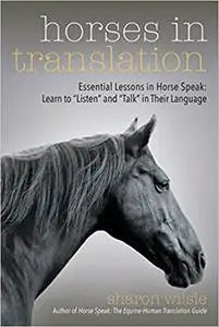 Horses in Translation: Essential Lessons in Horse Speak: Learn to "Listen" and "Talk" in Their Language