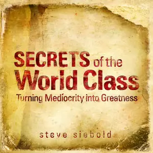 «Secrets of the World Class: Turning Mediocrity into Greatness» by Steve Siebold
