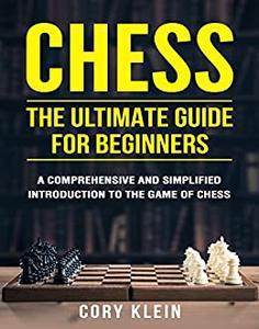 Chess: The Ultimate Guide for Beginners – A Comprehensive and Simplified Introduction to the Game of Chess