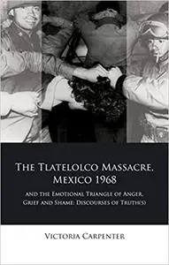 The Tlateloco Massacre, Mexico 1968, and the Emotional Triangle of Anger, Grief and Shame: Discourses of Truth(s)