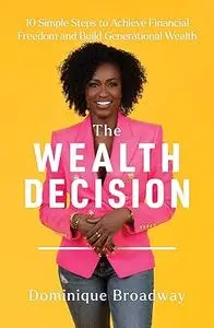 The Wealth Decision: 10 Simple Steps to Achieve Financial Freedom and Build Generational Wealth