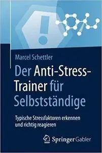 Der Anti-Stress-Trainer für Selbstständige: Typische Stressfaktoren erkennen und richtig reagieren
