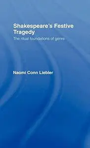 Shakespeare's Festive Tragedy: The Ritual Foundations of Genre