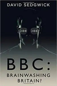 BBC: Brainwashing Britain?: How and why the BBC controls your mind