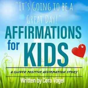 «Affirmations For Kids - "It's Going to be a Great Day!" - A Positive Affirmation Story for Children» by Cora Vogel