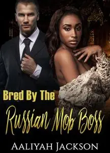 «Bred By The Russian Mob Boss» by Aaliyah Jackson