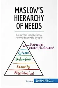 Maslow's Hierarchy of Needs: Gain vital insights into how to motivate people (Management, Marketing)