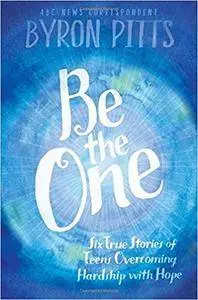 Be the One: Six True Stories of Teens Overcoming Hardship with Hope