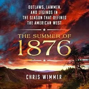 The Summer of 1876: Outlaws, Lawmen, and Legends in the Season That Defined the American West [Audiobook]