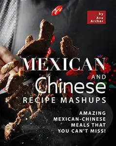 Mexican and Chinese Recipe Mashups: Amazing Mexican-Chinese Meals That You Can't Miss!