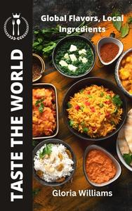 Taste the World: Global Flavors, Local Ingredients