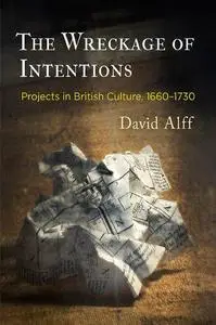 The Wreckage of Intentions: Projects in British Culture, 1660-1730