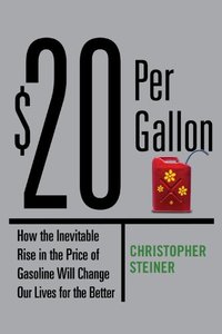 $20 Per Gallon: How the Inevitable Rise in the Price of Gasoline Will Change Our Lives for the Better