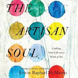 The Artisan Soul: Crafting Your Life into a Work of Art (Audiobook)