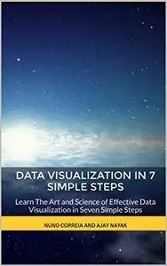 Data Visualization In 7 Simple Steps: Learn The Art and Science of Effective Data Visualization in Seven Simple Steps