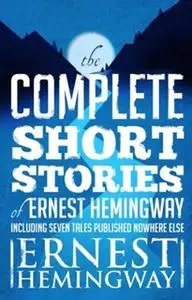 «Complete Short Stories Of Ernest Hemingway» by Ernest Hemingway
