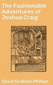 «The Fashionable Adventures of Joshua Craig» by David Graham Phillips