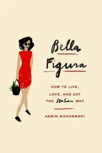 Bella Figura: How to Live, Love, and Eat the Italian Way