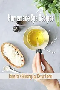 Homemade Spa Recipes: Ideas for a Relaxing Spa Day at Home: Homemade Spa Recipes