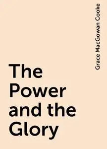 «The Power and the Glory» by Grace MacGowan Cooke